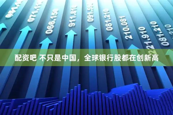 配资吧 不只是中国，全球银行股都在创新高