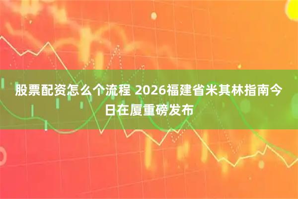 股票配资怎么个流程 2026福建省米其林指南今日在厦重磅发布