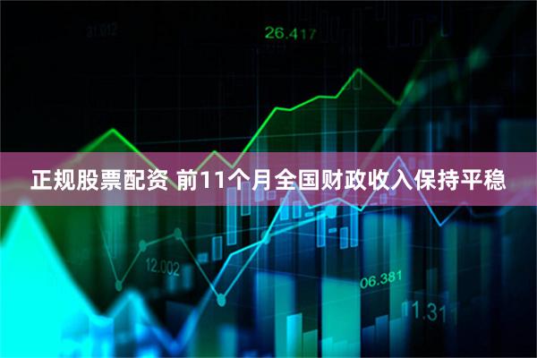 正规股票配资 前11个月全国财政收入保持平稳