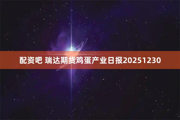 配资吧 瑞达期货鸡蛋产业日报20251230