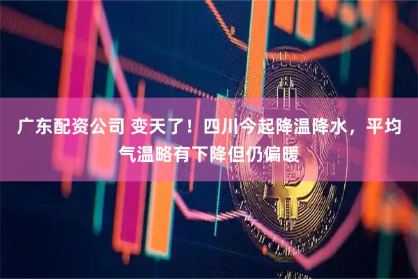 广东配资公司 变天了！四川今起降温降水，平均气温略有下降但仍偏暖