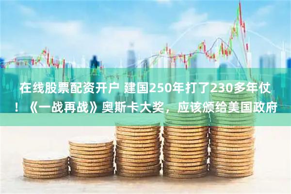 在线股票配资开户 建国250年打了230多年仗！《一战再战》奥斯卡大奖，应该颁给美国政府